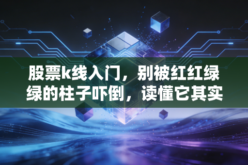 股票k线入门,别被红红绿绿的柱子吓倒,读懂它其实就像看懂天气一样简单