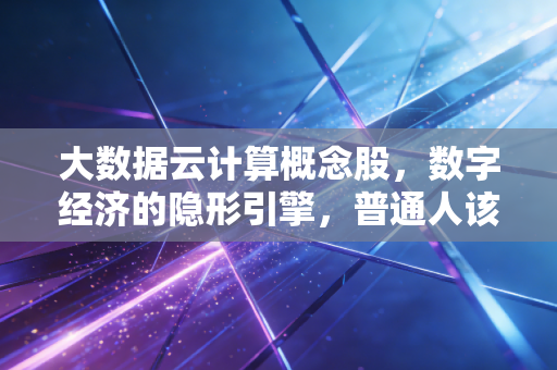 大数据云计算概念股,数字经济的隐形引擎,普通人该如何抓住这波红利?