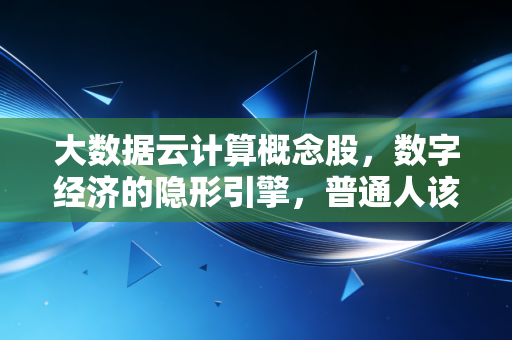 大数据云计算概念股,数字经济的隐形引擎,普通人该如何抓住这波红利?