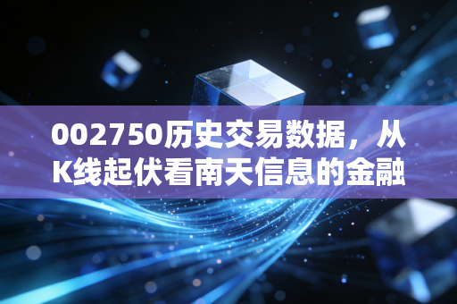 002750历史交易数据,从K线起伏看南天信息的金融科技突围之路