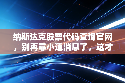 纳斯达克股票代码查询官网,别再靠小道消息了,这才是你通往美股财富的罗盘