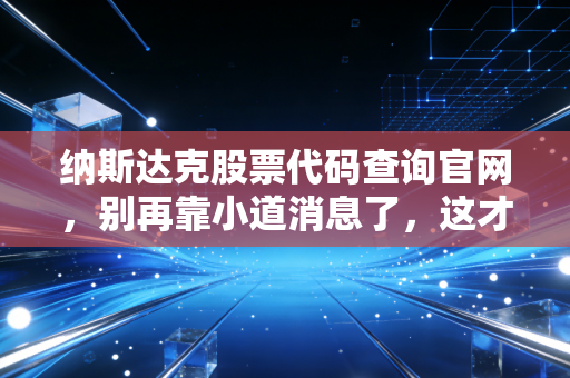 纳斯达克股票代码查询官网,别再靠小道消息了,这才是你通往美股财富的罗盘