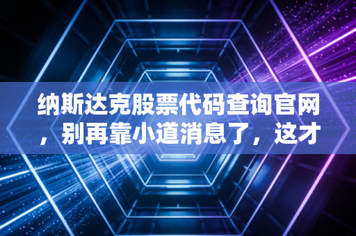 纳斯达克股票代码查询官网，别再靠小道消息了，这才是你通往美股财富的罗盘