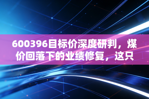 600396目标价深度研判，煤价回落下的业绩修复，这只东北电力股还有多少上涨空间？
