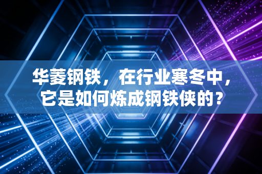 华菱钢铁，在行业寒冬中，它是如何炼成钢铁侠的？