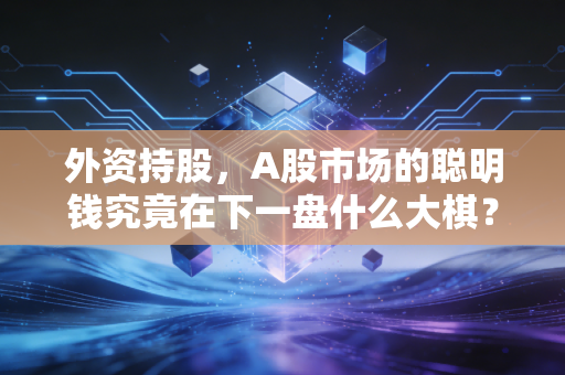 外资持股,A股市场的聪明钱究竟在下一盘什么大棋?