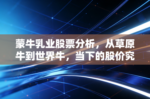 蒙牛乳业股票分析,从草原牛到世界牛,当下的股价究竟是黄金坑还是价值陷阱?