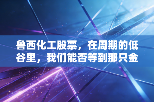 鲁西化工股票，在周期的低谷里，我们能否等到那只金凤凰？