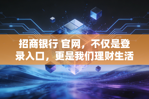 招商银行 官网,不仅是登录入口,更是我们理财生活的数字客厅