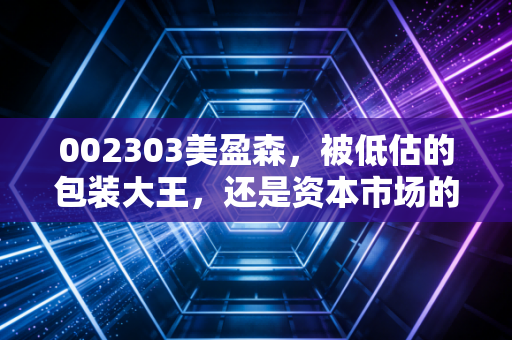 002303美盈森，被低估的包装大王，还是资本市场的寂寞守望者？