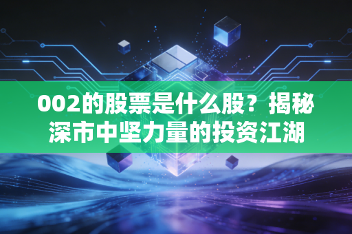 002的股票是什么股？揭秘深市中坚力量的投资江湖