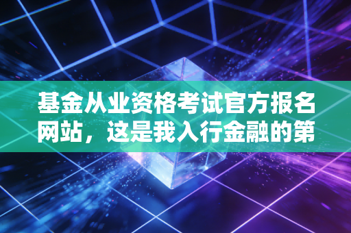 基金从业资格考试官方报名网站,这是我入行金融的第一站,也是我见过最真实的劝退与诱惑