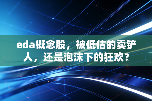eda概念股,被低估的卖铲人,还是泡沫下的狂欢?
