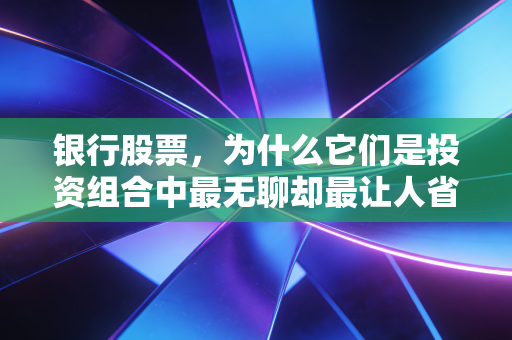 银行股票，为什么它们是投资组合中最无聊却最让人省心的压舱石？