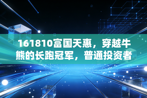 161810富国天惠,穿越牛熊的长跑冠军,普通投资者能从朱少醒身上学到什么?