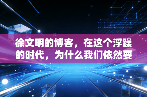 徐文明的博客,在这个浮躁的时代,为什么我们依然要相信慢慢变富?