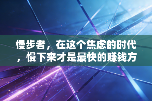 慢步者,在这个焦虑的时代,慢下来才是最快的赚钱方式