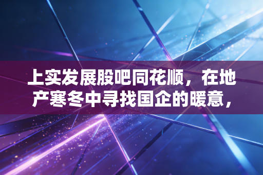 上实发展股吧同花顺，在地产寒冬中寻找国企的暖意，还是一场情绪的过山车？