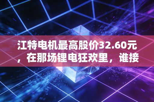 江特电机最高股价32.60元，在那场锂电狂欢里，谁接过了最后的击鼓传花？