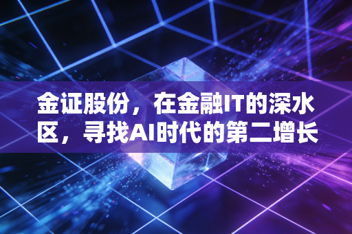金证股份，在金融IT的深水区，寻找AI时代的第二增长曲线