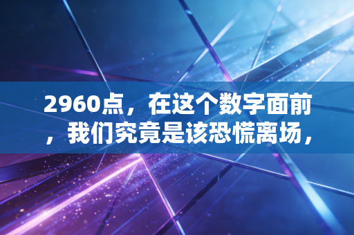 2960点，在这个数字面前，我们究竟是该恐慌离场，还是贪婪抄底？