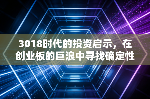 3018时代的投资启示,在创业板的巨浪中寻找确定性