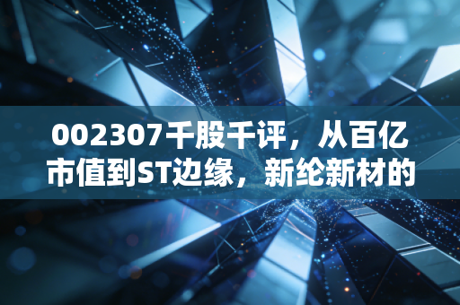 002307千股千评，从百亿市值到ST边缘，新纶新材的绝地求生能信几分？