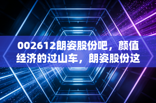 002612朗姿股份吧，颜值经济的过山车，朗姿股份这艘医美航母还能乘风破浪吗？
