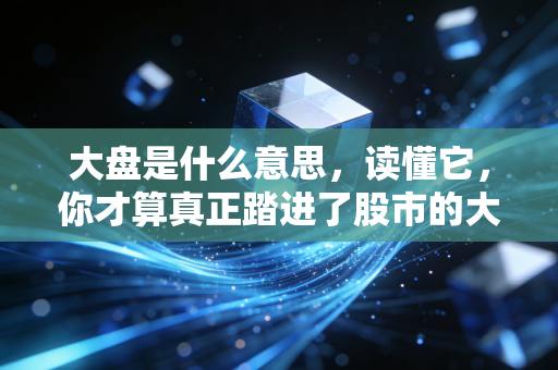 大盘是什么意思，读懂它，你才算真正踏进了股市的大门