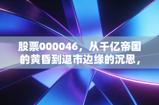 股票000046,从千亿帝国的黄昏到退市边缘的沉思,泛海控股到底做错了什么?