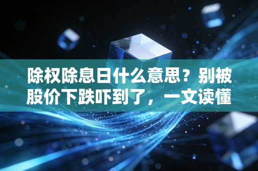 除权除息日什么意思?别被股价下跌吓到了,一文读懂分红背后的财富逻辑