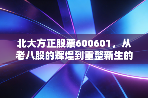 北大方正股票600601，从老八股的辉煌到重整新生的阵痛，我们该如何看待这只不死鸟？