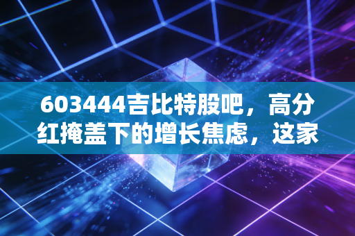 603444吉比特股吧,高分红掩盖下的增长焦虑,这家游戏界茅台还能拿多久?