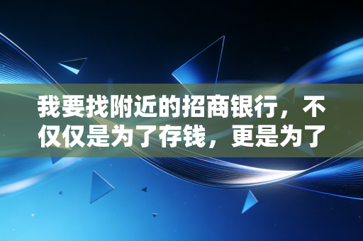 我要找附近的招商银行,不仅仅是为了存钱,更是为了那份久违的人情味
