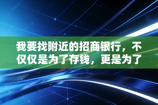 我要找附近的招商银行,不仅仅是为了存钱,更是为了那份久违的人情味