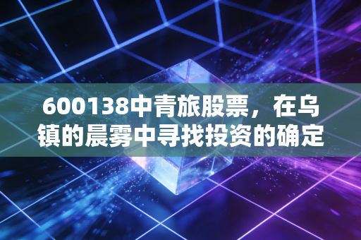 600138中青旅股票,在乌镇的晨雾中寻找投资的确定性,这只文旅龙头还能红多久?