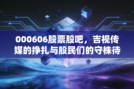 000606股票股吧，吉视传媒的挣扎与股民们的守株待兔，这究竟是价值洼地还是情绪深坑？