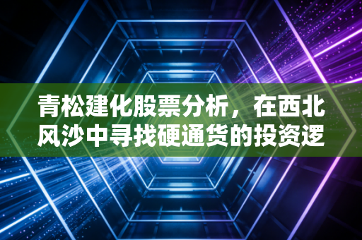 青松建化股票分析,在西北风沙中寻找硬通货的投资逻辑