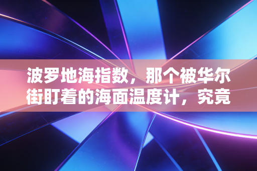 波罗地海指数,那个被华尔街盯着的海面温度计,究竟藏着什么财富密码?