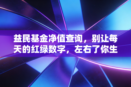 益民基金净值查询，别让每天的红绿数字，左右了你生活的喜怒哀乐