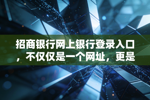 招商银行网上银行登录入口，不仅仅是一个网址，更是你通往财富自由的数字门户