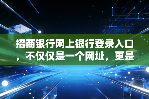 招商银行网上银行登录入口，不仅仅是一个网址，更是你通往财富自由的数字门户