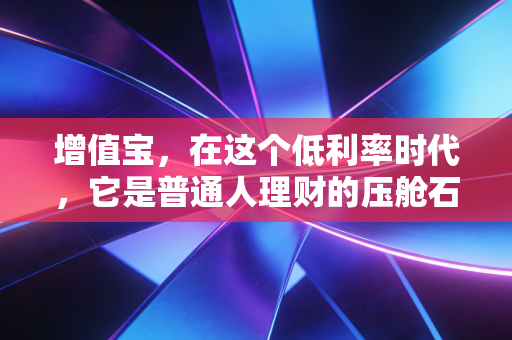 增值宝，在这个低利率时代，它是普通人理财的压舱石还是鸡肋？