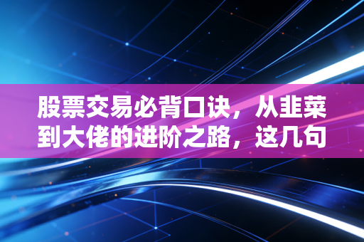 股票交易必背口诀,从韭菜到大佬的进阶之路,这几句心法价值千金