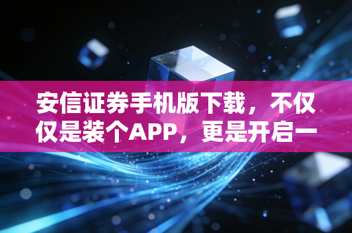 安信证券手机版下载,不仅仅是装个APP,更是开启一种理财新思维