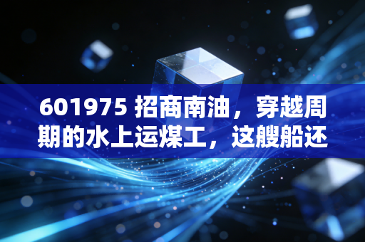 601975 招商南油，穿越周期的水上运煤工，这艘船还能坐多远？
