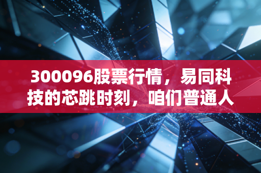 300096股票行情，易同科技的芯跳时刻，咱们普通人该怎么看？