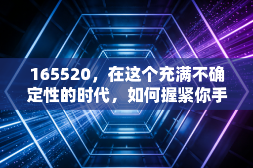 165520，在这个充满不确定性的时代，如何握紧你手中的财富筹码？