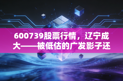 600739股票行情,辽宁成大——被低估的广发影子还是稳健的价值避风港?