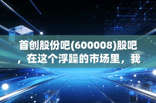 首创股份吧(600008)股吧,在这个浮躁的市场里,我们该如何审视一只慢牛?